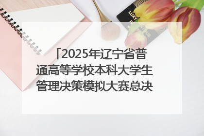2025年辽宁省普通高等学校本科大学生管理决策模拟大赛总决赛在大连举办