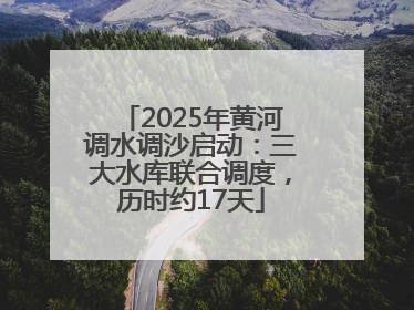 2025年黄河调水调沙启动：三大水库联合调度，历时约17天