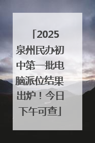2025泉州民办初中第一批电脑派位结果出炉！今日下午可查