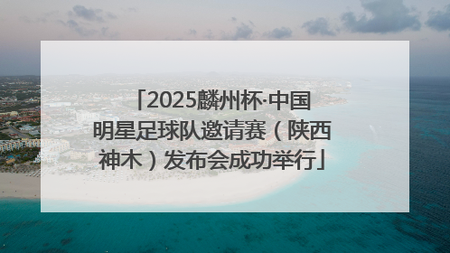 2025麟州杯·中国明星足球队邀请赛（陕西神木）发布会成功举行