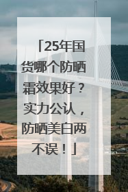 25年国货哪个防晒霜效果好？实力公认，防晒美白两不误！