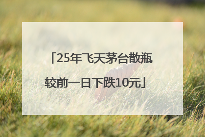 25年飞天茅台散瓶较前一日下跌10元