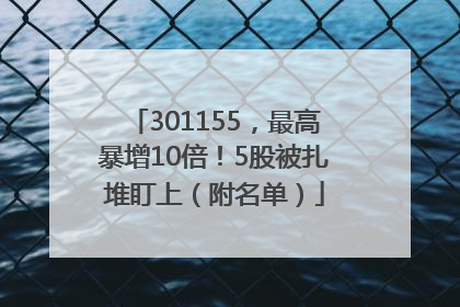 301155，最高暴增10倍！5股被扎堆盯上（附名单）