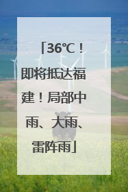 36℃！即将抵达福建！局部中雨、大雨、雷阵雨