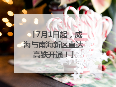 7月1日起，威海与南海新区直达高铁开通！