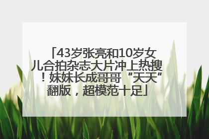 43岁张亮和10岁女儿合拍杂志大片冲上热搜！妹妹长成哥哥“天天”翻版，超模范十足