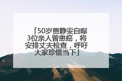 50岁贾静雯自曝3位亲人曾患癌，将安排丈夫检查，呼吁大家珍惜当下