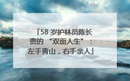 58 岁护林员陈长贵的 “双面人生”：左手青山，右手亲人