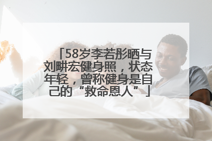 58岁李若彤晒与刘畊宏健身照，状态年轻，曾称健身是自己的“救命恩人”
