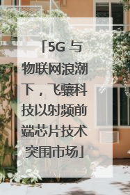 5G 与物联网浪潮下，飞骧科技以射频前端芯片技术突围市场