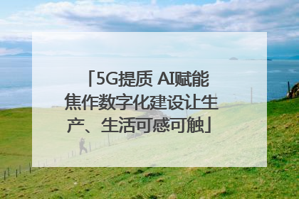 5G提质 AI赋能 焦作数字化建设让生产、生活可感可触