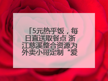 5元热乎饭，每日直送取餐点 浙江慈溪整合资源为外卖小哥定制“爱新餐”