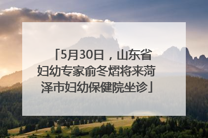 5月30日，山东省妇幼专家俞冬熠将来菏泽市妇幼保健院坐诊