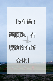 5车道！通顺路、右堤路将有新变化