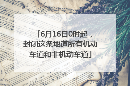 6月16日0时起，封闭这条地道所有机动车道和非机动车道