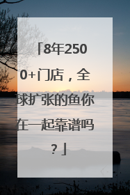 8年2500+门店，全球扩张的鱼你在一起靠谱吗？