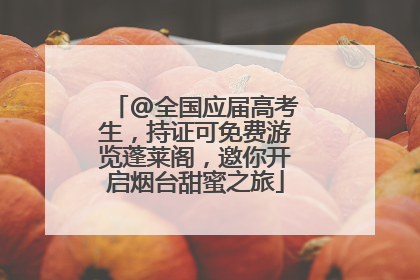@全国应届高考生，持证可免费游览蓬莱阁，邀你开启烟台甜蜜之旅