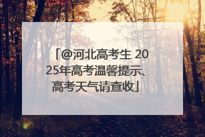 @河北高考生 2025年高考温馨提示、高考天气请查收