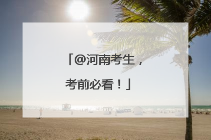 @河南考生，考前必看！