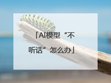 AI模型“不听话”怎么办