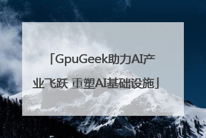 GpuGeek助力AI产业飞跃 重塑AI基础设施