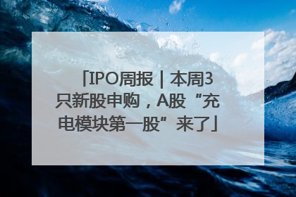 IPO周报｜本周3只新股申购，A股“充电模块第一股”来了