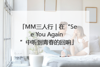 MM三人行｜在“See You Again”中听到青春的回响