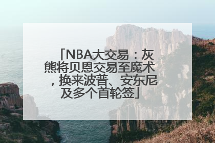 NBA大交易：灰熊将贝恩交易至魔术，换来波普、安东尼及多个首轮签