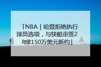 NBA｜哈登拒绝执行球员选项，与快船重签2年8150万美元新约