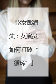 X女郎消失：女演员如何打破“循环”