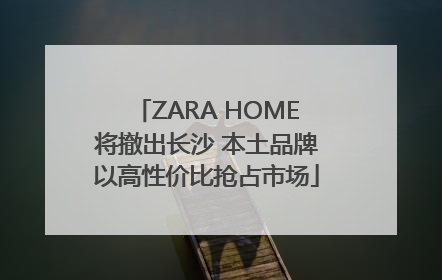 ZARA HOME将撤出长沙 本土品牌以高性价比抢占市场