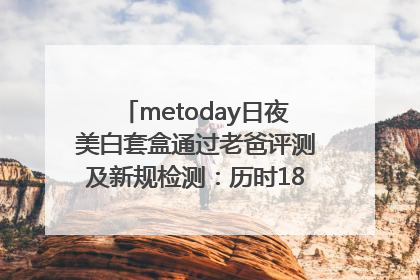 metoday日夜美白套盒通过老爸评测及新规检测：历时182天验证有效性